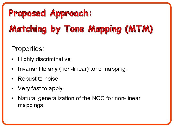 Proposed Approach: Matching by Tone Mapping (MTM) Properties: • Highly discriminative. • Invariant to