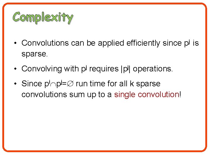 Complexity • Convolutions can be applied efficiently since pj is sparse. • Convolving with