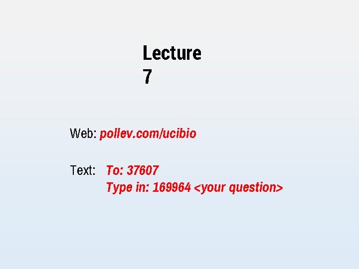 Lecture 7 Web: pollev. com/ucibio Text: To: 37607 Type in: 169964 <your question> 