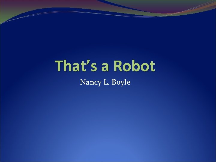 That’s a Robot Nancy L. Boyle 