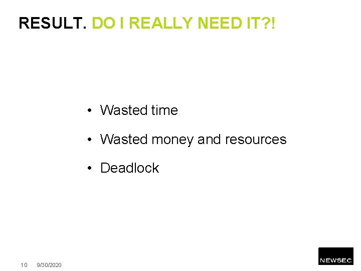 RESULT. DO I REALLY NEED IT? ! • Wasted time • Wasted money and