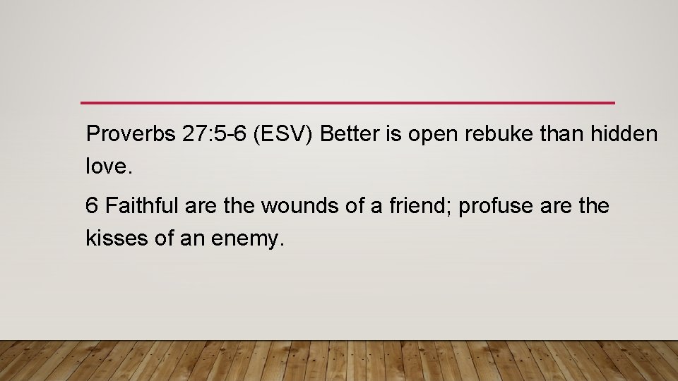 Proverbs 27: 5 -6 (ESV) Better is open rebuke than hidden love. 6 Faithful