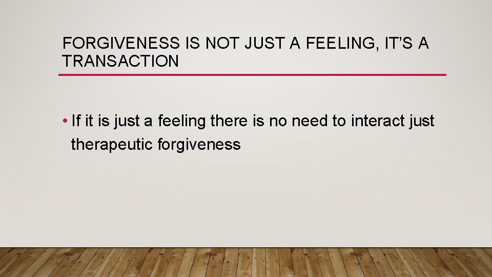 FORGIVENESS IS NOT JUST A FEELING, IT’S A TRANSACTION • If it is just