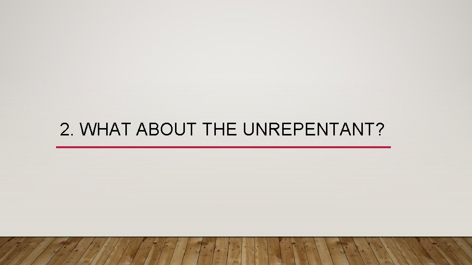 2. WHAT ABOUT THE UNREPENTANT? 
