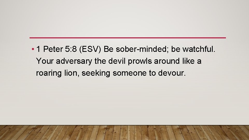  • 1 Peter 5: 8 (ESV) Be sober-minded; be watchful. Your adversary the