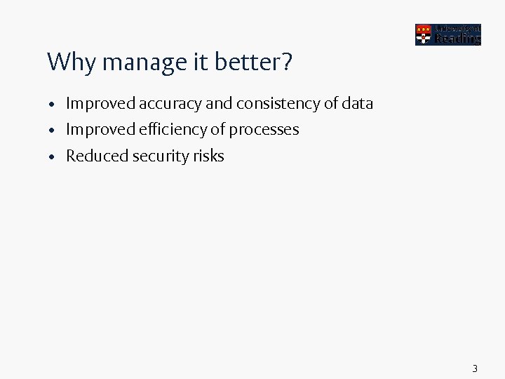 Why manage it better? • Improved accuracy and consistency of data • Improved efficiency