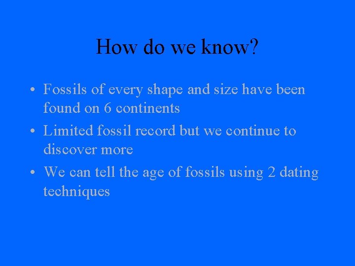 How do we know? • Fossils of every shape and size have been found