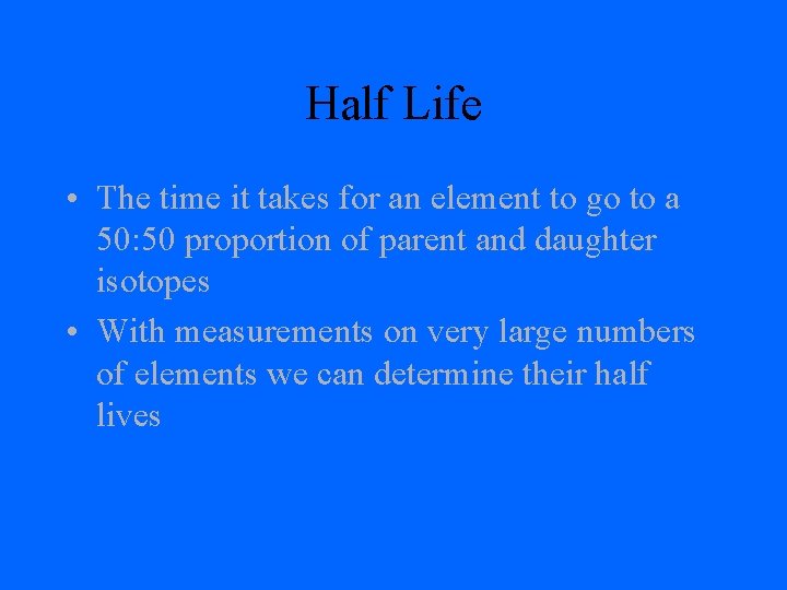 Half Life • The time it takes for an element to go to a