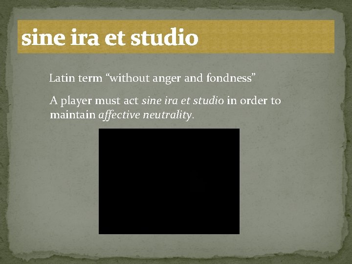 sine ira et studio Latin term “without anger and fondness” A player must act