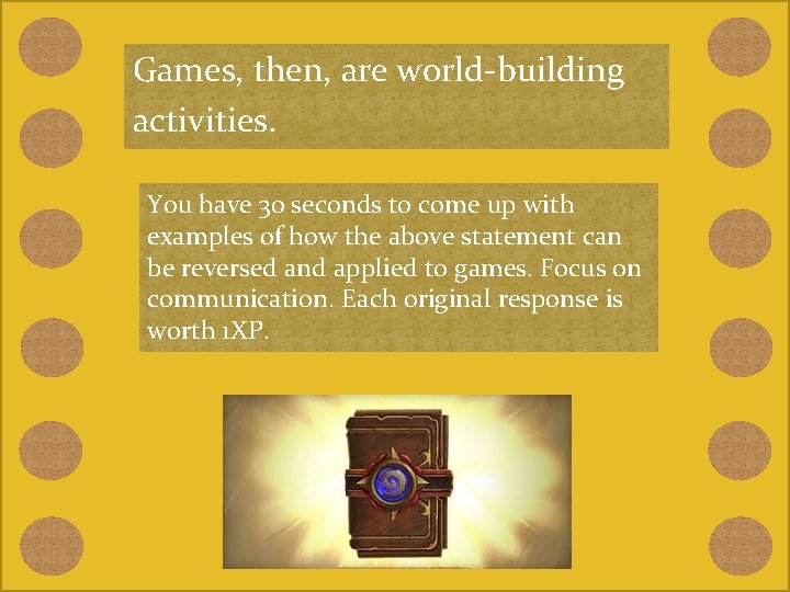 Games, then, are world-building activities. You have 30 seconds to come up with examples