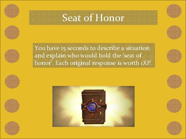 Seat of Honor You have 15 seconds to describe a situation and explain who