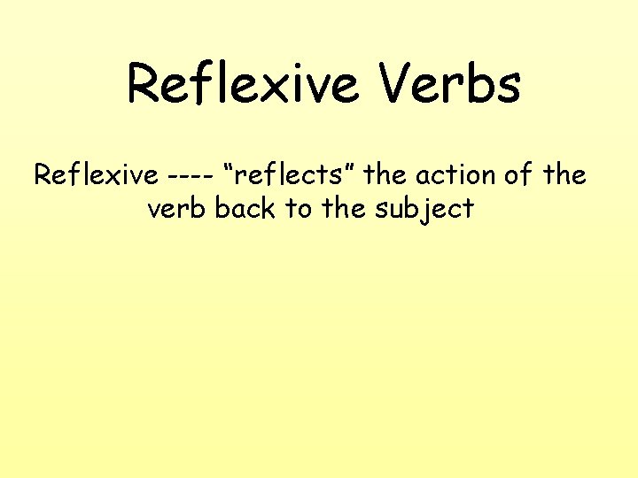Reflexive Verbs Reflexive ---- “reflects” the action of the verb back to the subject