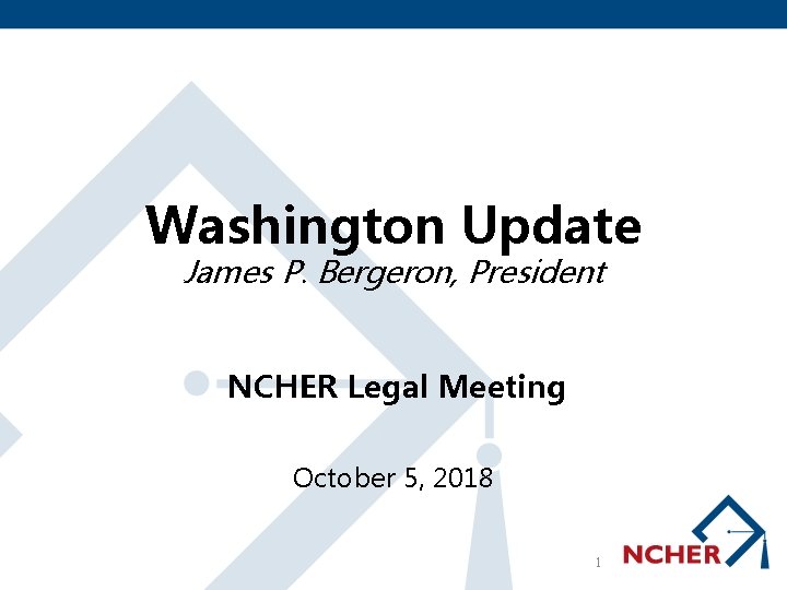 Washington Update James P. Bergeron, President NCHER Legal Meeting October 5, 2018 1 