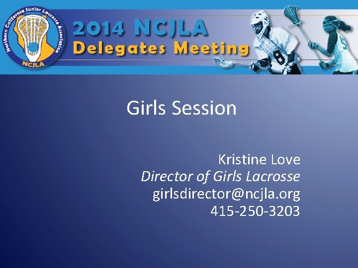Girls Session Kristine Love Director of Girls Lacrosse girlsdirector@ncjla. org 415 -250 -3203 