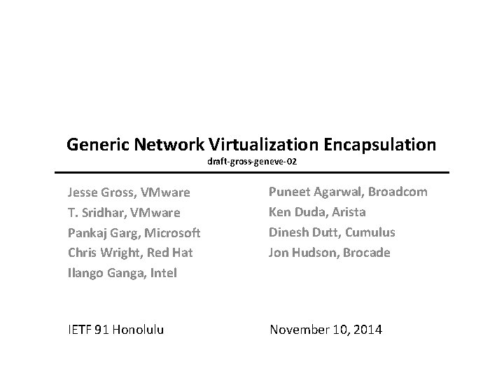 Generic Network Virtualization Encapsulation draft-gross-geneve-02 Jesse Gross, VMware T. Sridhar, VMware Pankaj Garg, Microsoft