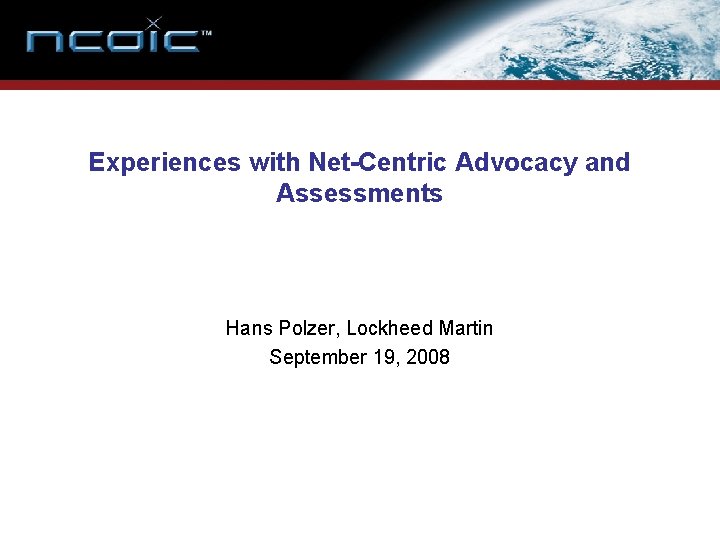 Experiences with Net-Centric Advocacy and Assessments Hans Polzer, Lockheed Martin September 19, 2008 Experiences with Net-Centric Advocacy and Assessments Hans Polzer, Lockheed Martin September 19, 2008