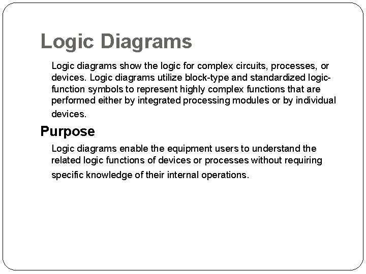 Logic Diagrams Logic diagrams show the logic for complex circuits, processes, or devices. Logic