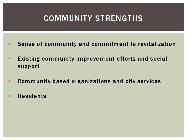 COMMUNITY STRENGTHS § Sense of community and commitment to revitalization § Existing community improvement