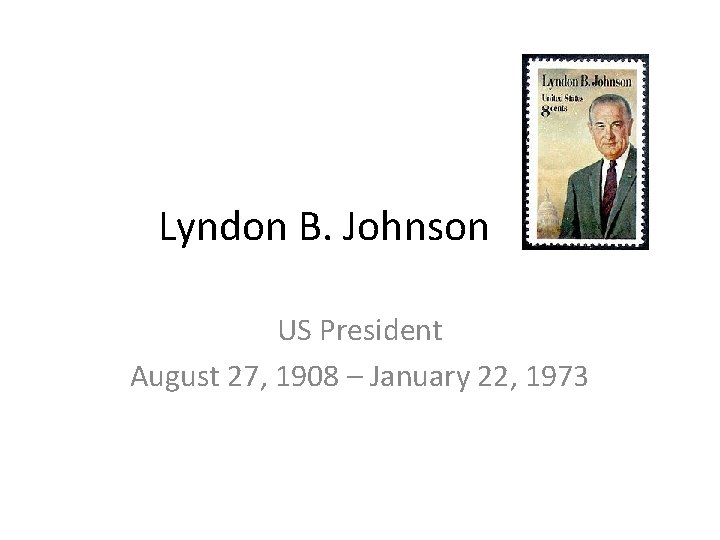 Lyndon B. Johnson US President August 27, 1908 – January 22, 1973 