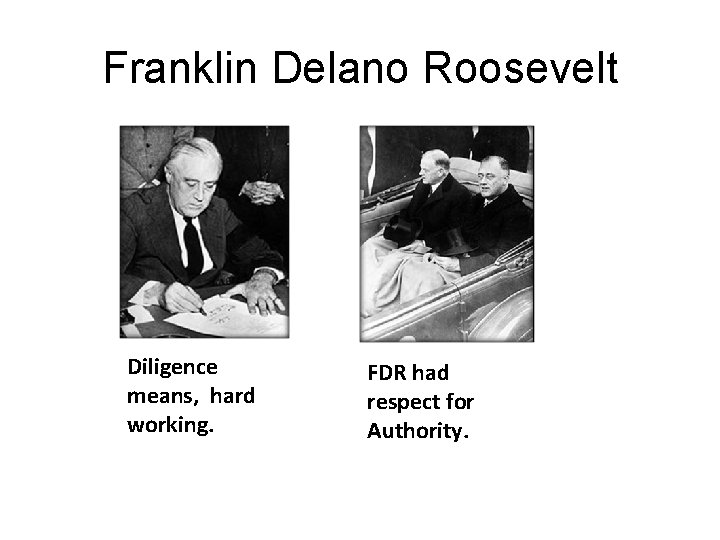 Franklin Delano Roosevelt Diligence means, hard working. FDR had respect for Authority. 