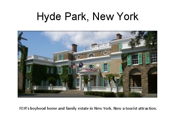 Hyde Park, New York FDR’s boyhood home and family estate in New York. Now