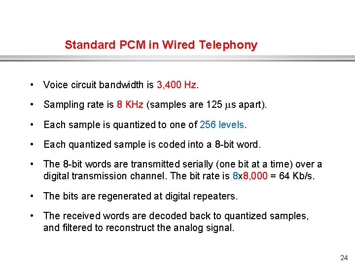 Standard PCM in Wired Telephony • Voice circuit bandwidth is 3, 400 Hz. •