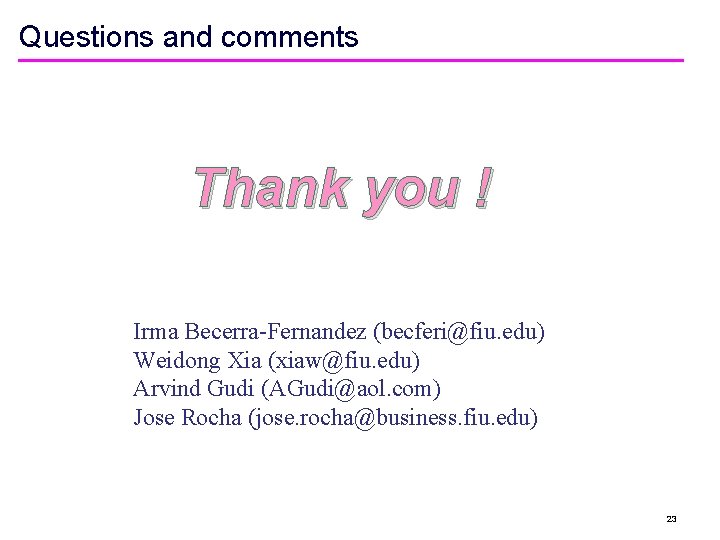 Questions and comments Thank you ! Irma Becerra-Fernandez (becferi@fiu. edu) Weidong Xia (xiaw@fiu. edu)