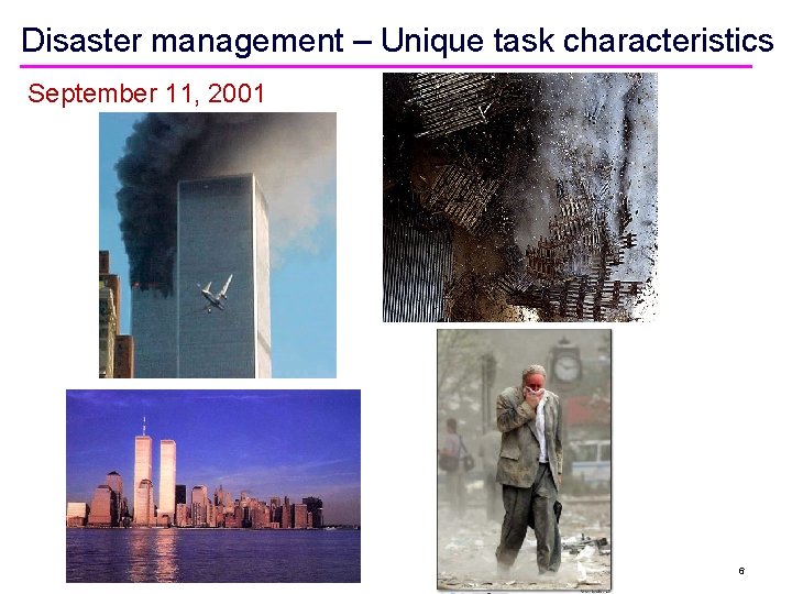 Disaster management – Unique task characteristics September 11, 2001 6 