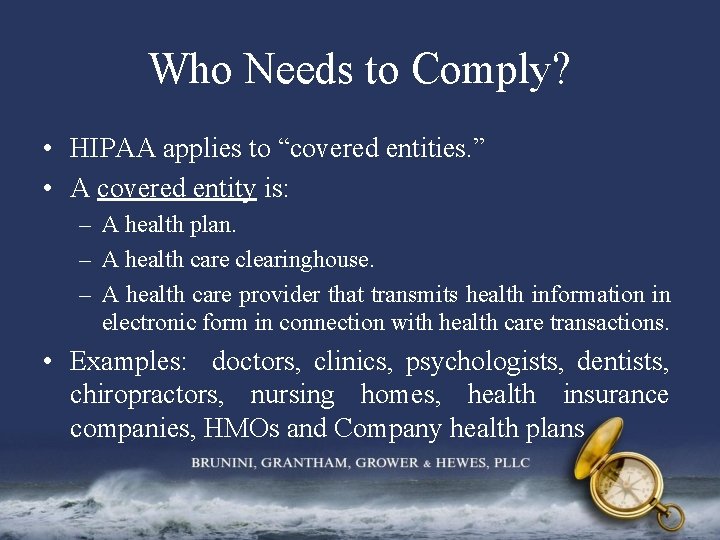 Who Needs to Comply? • HIPAA applies to “covered entities. ” • A covered