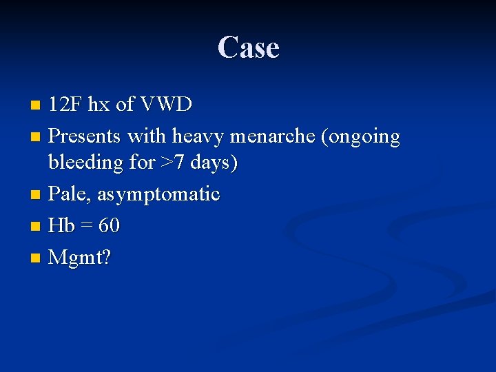 Case 12 F hx of VWD n Presents with heavy menarche (ongoing bleeding for