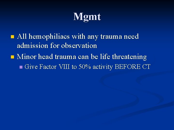 Mgmt All hemophiliacs with any trauma need admission for observation n Minor head trauma