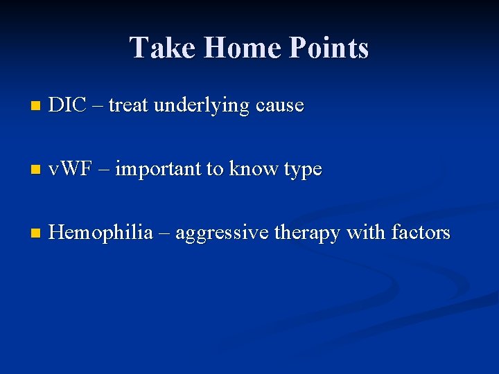Take Home Points n DIC – treat underlying cause n v. WF – important