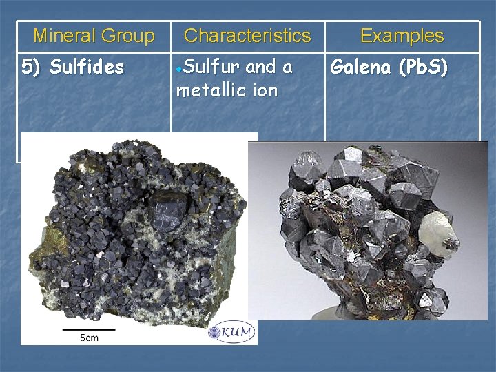 Mineral Group 5) Sulfides Characteristics Sulfur and a metallic ion Examples Galena (Pb. S)