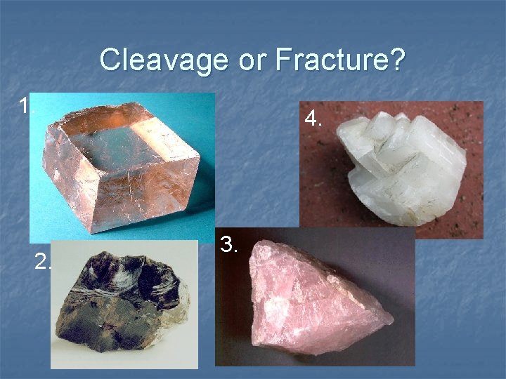 Cleavage or Fracture? 1. 2. 4. 3. 