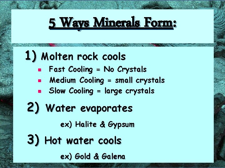 5 Ways Minerals Form: 1) Molten n 2) rock cools Fast Cooling = No