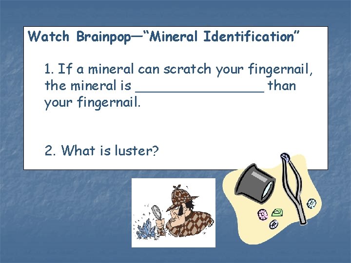 Watch Brainpop—“Mineral Identification” 1. If a mineral can scratch your fingernail, the mineral is
