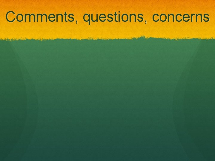 Comments, questions, concerns 