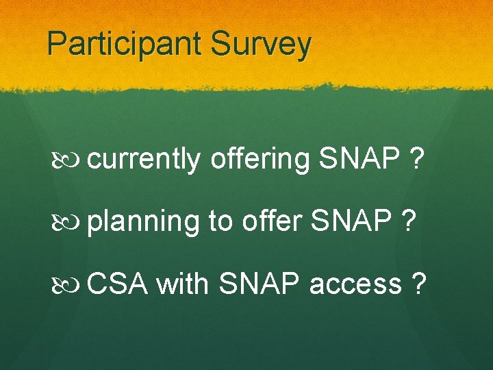 Participant Survey currently offering SNAP ? planning to offer SNAP ? CSA with SNAP