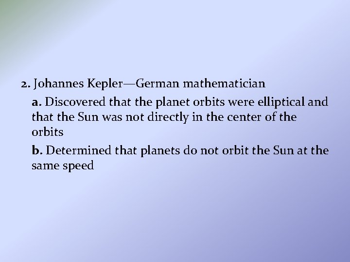 2. Johannes Kepler—German mathematician a. Discovered that the planet orbits were elliptical and that