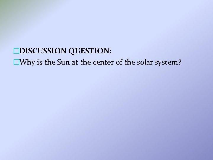 �DISCUSSION QUESTION: �Why is the Sun at the center of the solar system? 