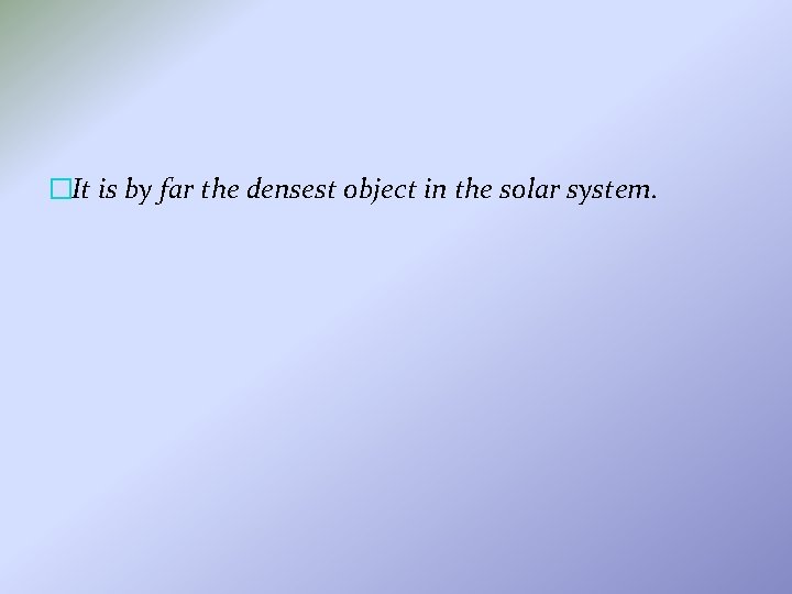 �It is by far the densest object in the solar system. 