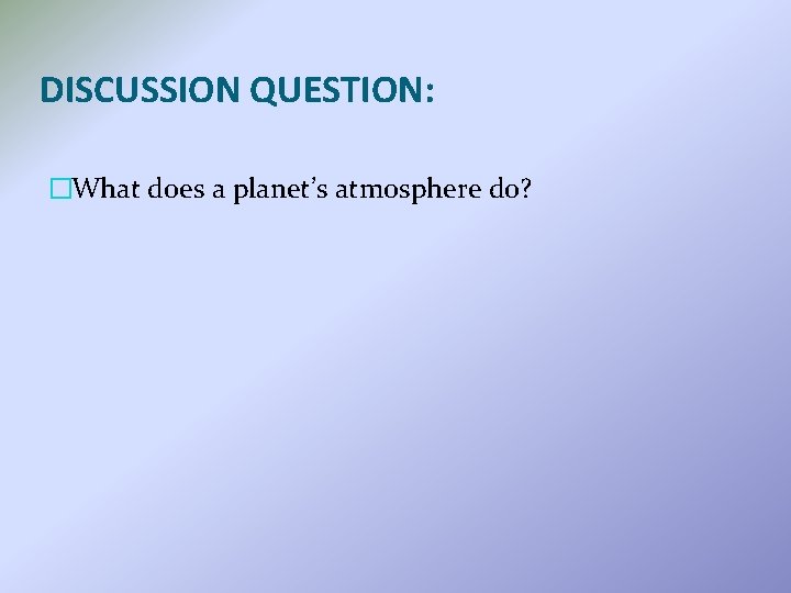 DISCUSSION QUESTION: �What does a planet’s atmosphere do? 