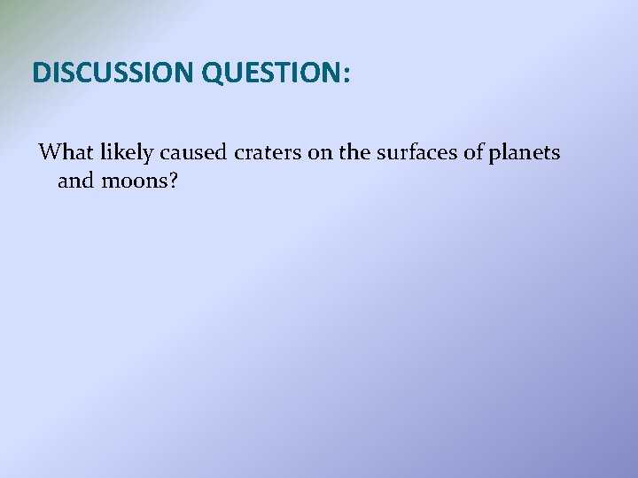 DISCUSSION QUESTION: What likely caused craters on the surfaces of planets and moons? 