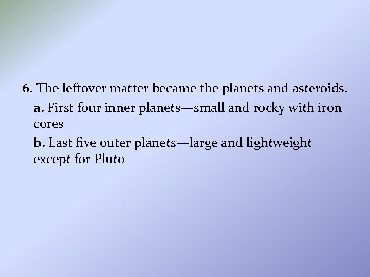 6. The leftover matter became the planets and asteroids. a. First four inner planets—small