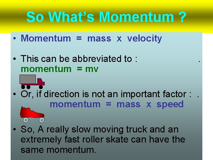 So What’s Momentum ? • Momentum = mass x velocity • This can be