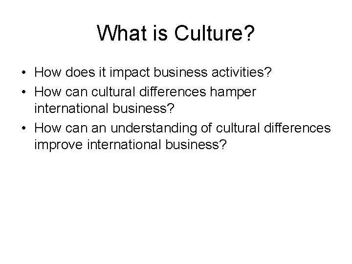 What is Culture? • How does it impact business activities? • How can cultural