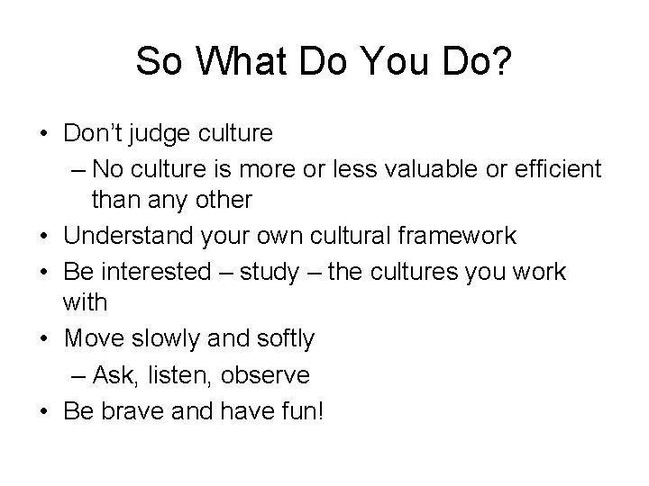 So What Do You Do? • Don’t judge culture – No culture is more