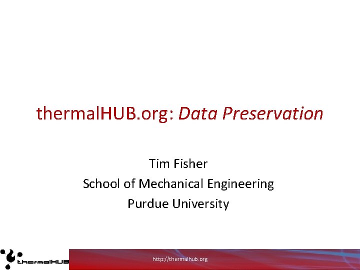 thermal. HUB. org: Data Preservation Tim Fisher School of Mechanical Engineering Purdue University http: