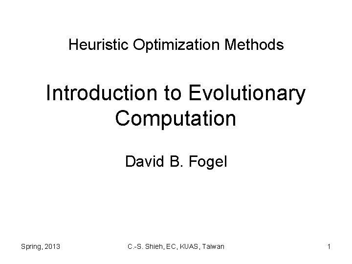 Heuristic Optimization Methods Introduction to Evolutionary Computation David B. Fogel Spring, 2013 C. -S.
