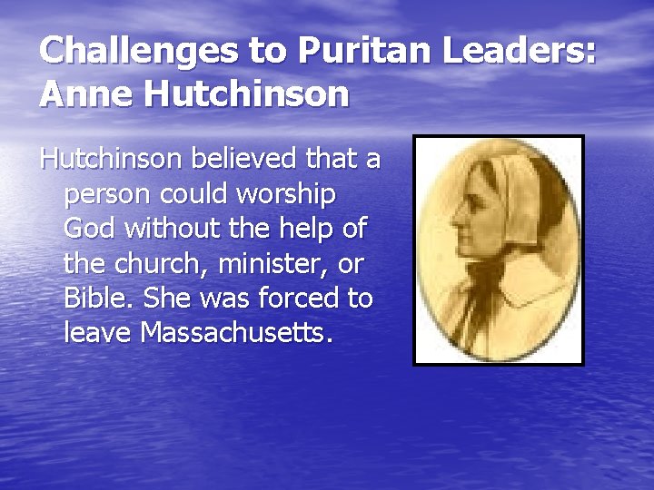 Challenges to Puritan Leaders: Anne Hutchinson believed that a person could worship God without